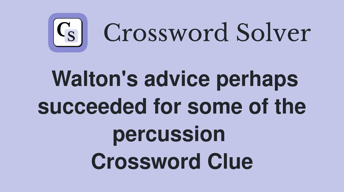 Walton's advice perhaps succeeded for some of the percussion  Crossword Clue