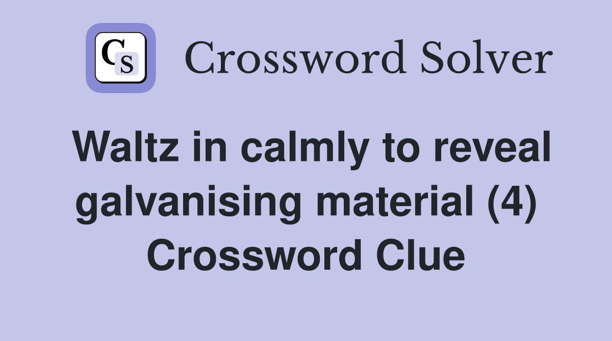 Waltz in calmly to reveal galvanising material (4) Crossword Clue
