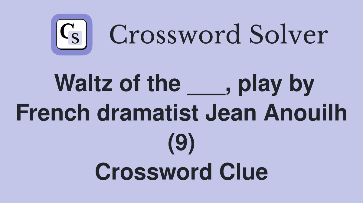 Waltz of the ___, play by French dramatist Jean Anouilh (9) Crossword Clue
