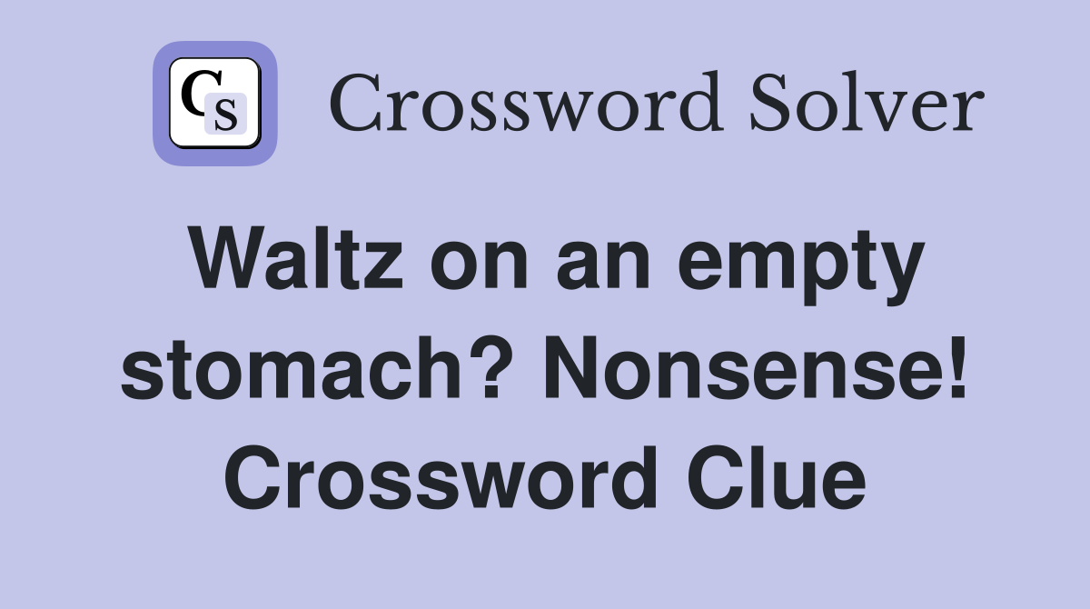 Waltz on an empty stomach? Nonsense! Crossword Clue