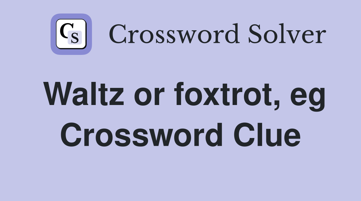 Waltz or foxtrot eg Crossword Clue Answers Crossword Solver