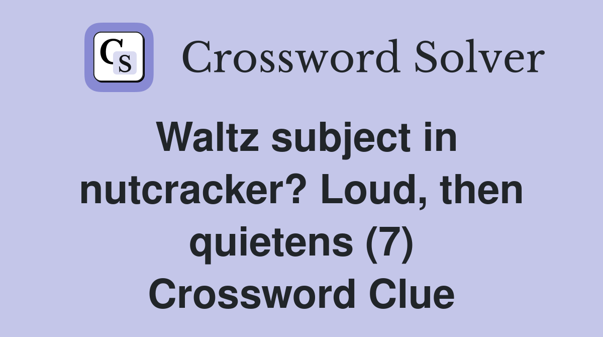 Waltz subject in nutcracker? Loud, then quietens (7) Crossword Clue