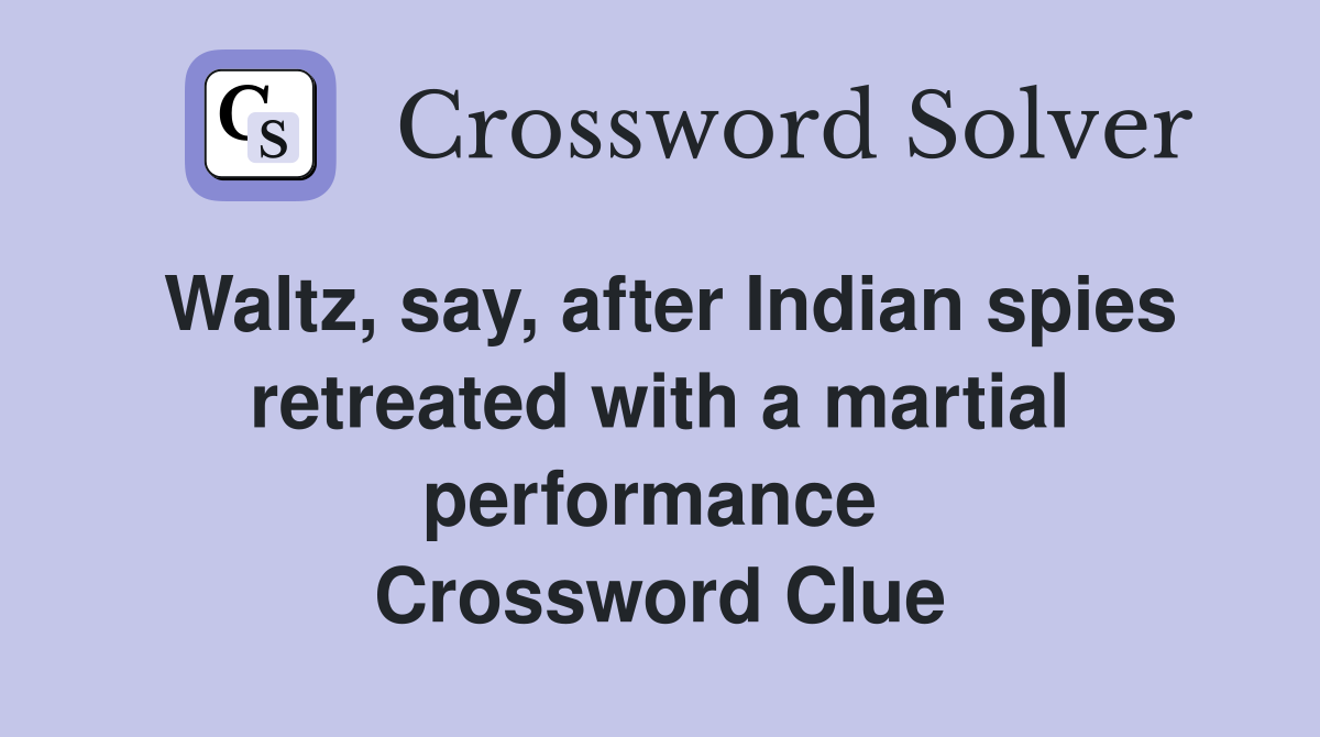 Waltz, say, after Indian spies retreated with a martial performance  Crossword Clue