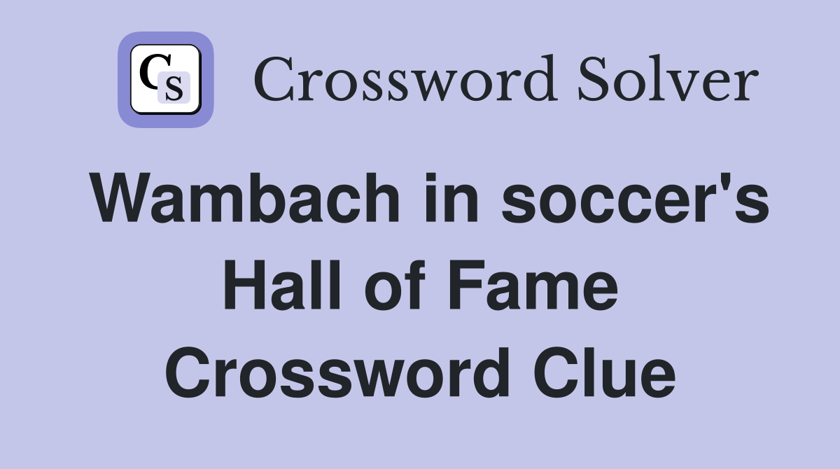 Wambach in soccer's Hall of Fame Crossword Clue
