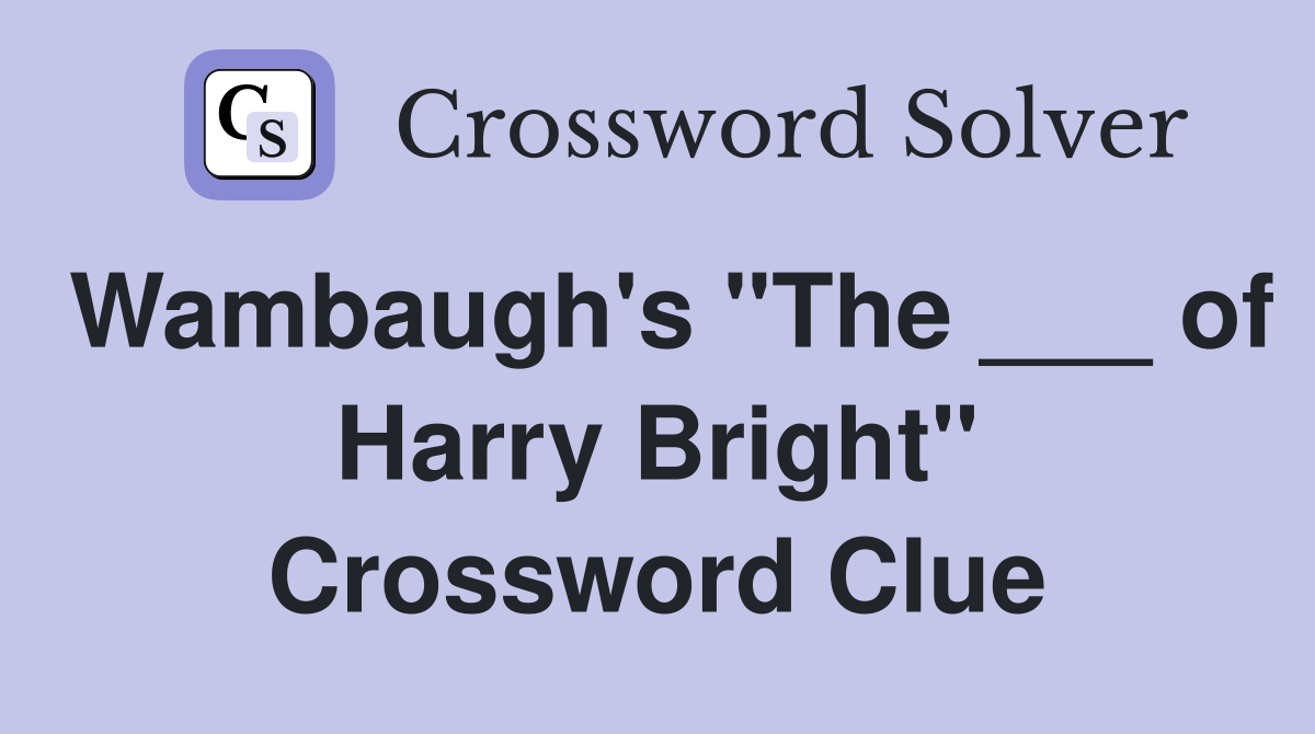 Wambaugh's "The ___ of Harry Bright" Crossword Clue