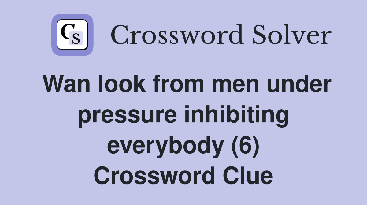 Wan look from men under pressure inhibiting everybody (6) Crossword Clue