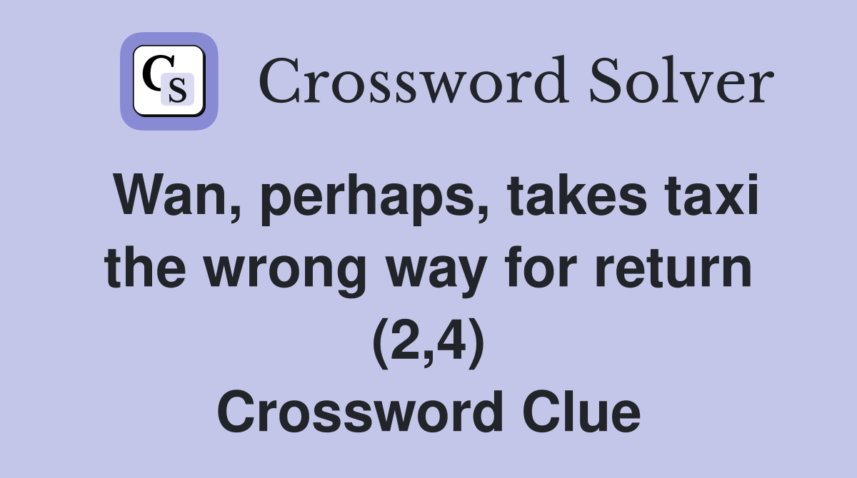 Wan, perhaps, takes taxi the wrong way for return (2,4) Crossword Clue