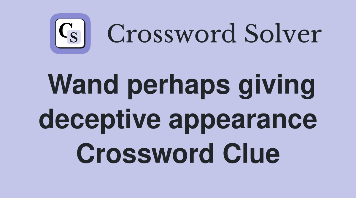Wand perhaps giving deceptive appearance Crossword Clue