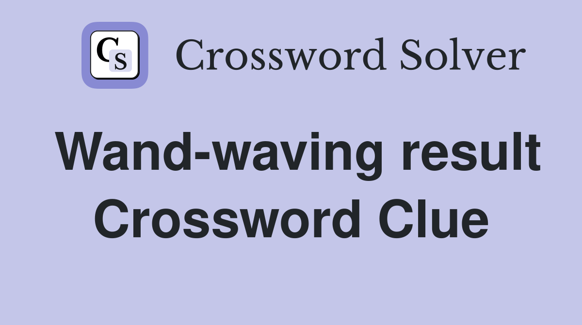 Wand-waving result Crossword Clue