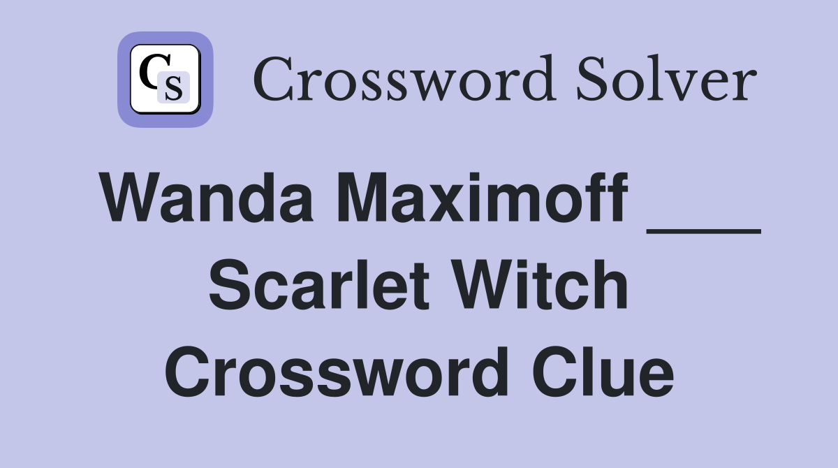 Wanda Maximoff ___ Scarlet Witch Crossword Clue