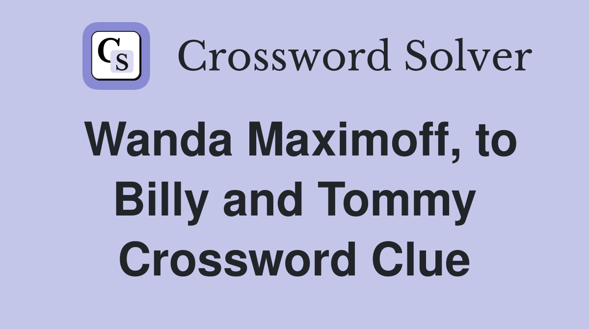 Wanda Maximoff, to Billy and Tommy Crossword Clue