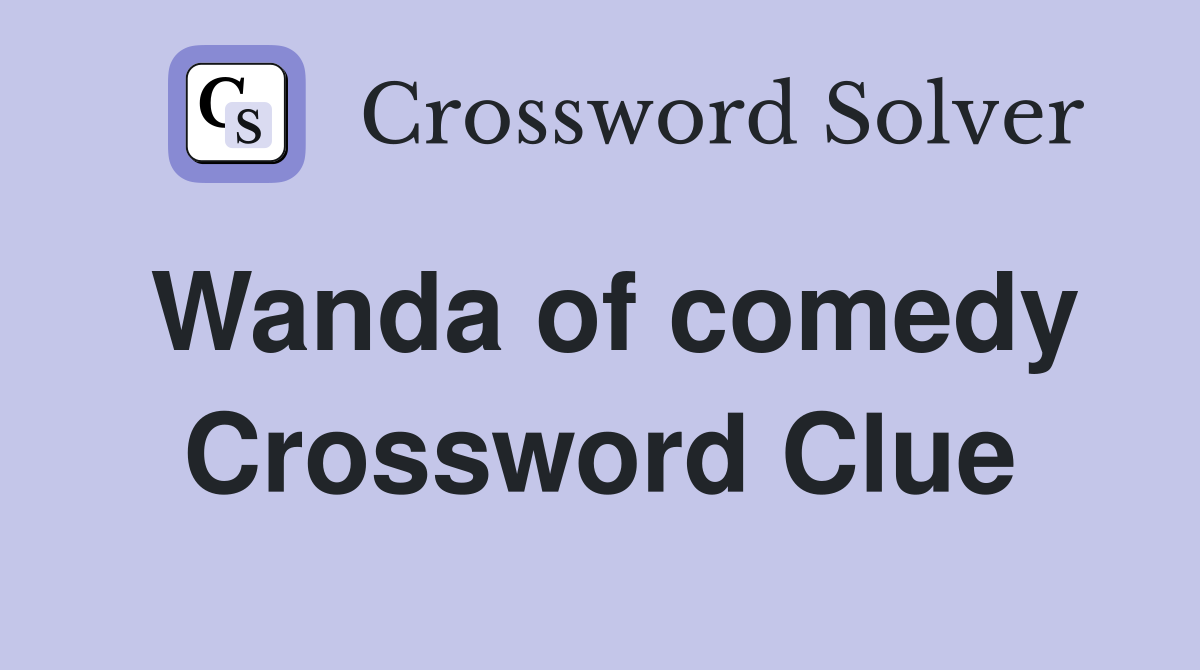 Wanda of comedy Crossword Clue