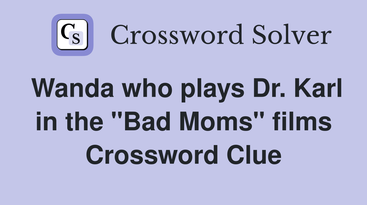 Wanda who plays Dr. Karl in the "Bad Moms" films Crossword Clue