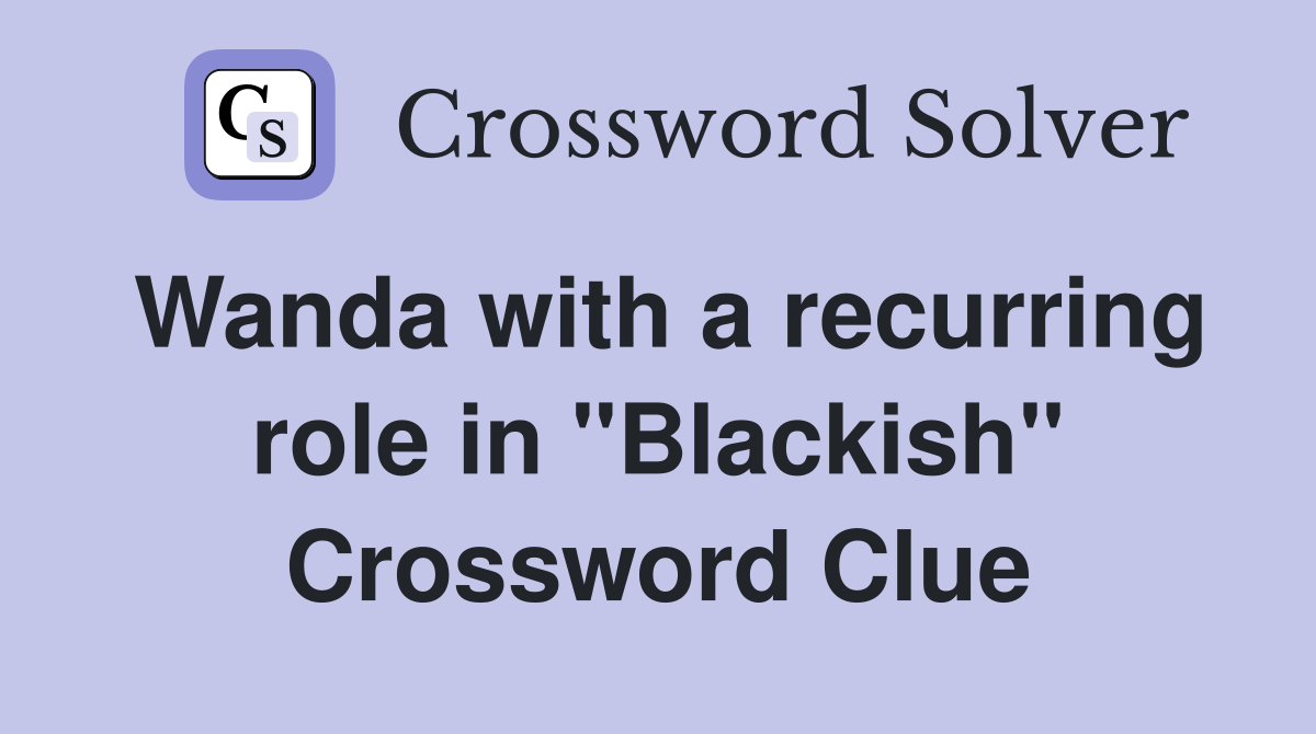Wanda with a recurring role in "Blackish" Crossword Clue