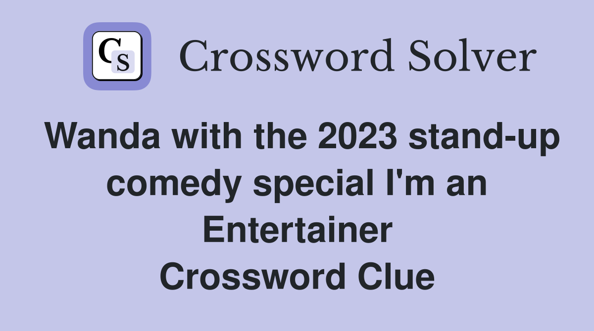 Wanda with the 2023 stand-up comedy special I'm an Entertainer Crossword Clue
