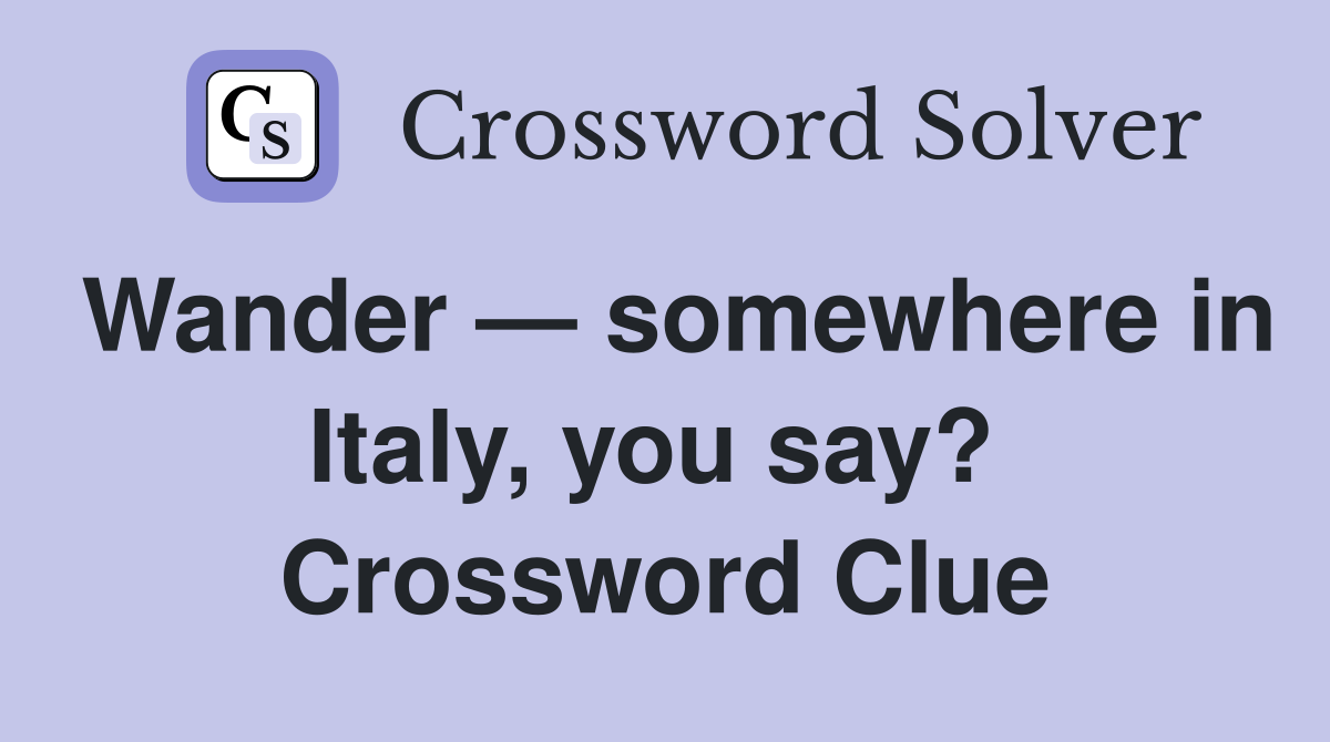 Wander — somewhere in Italy, you say?  Crossword Clue