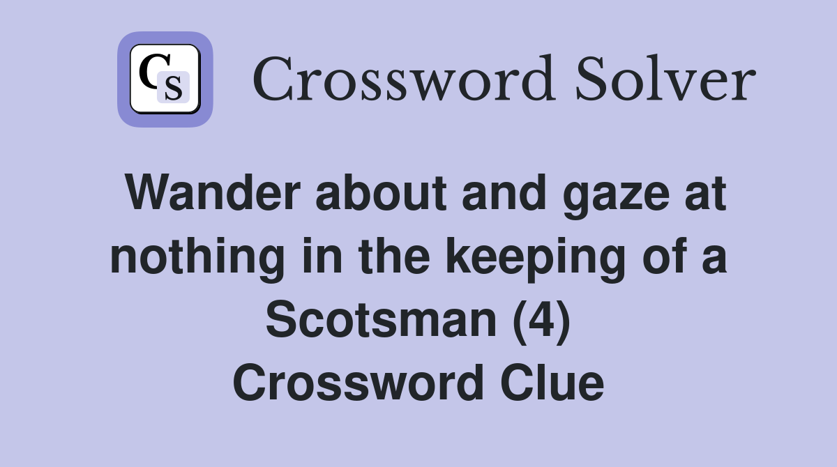 Wander about and gaze at nothing in the keeping of a Scotsman (4) Crossword Clue