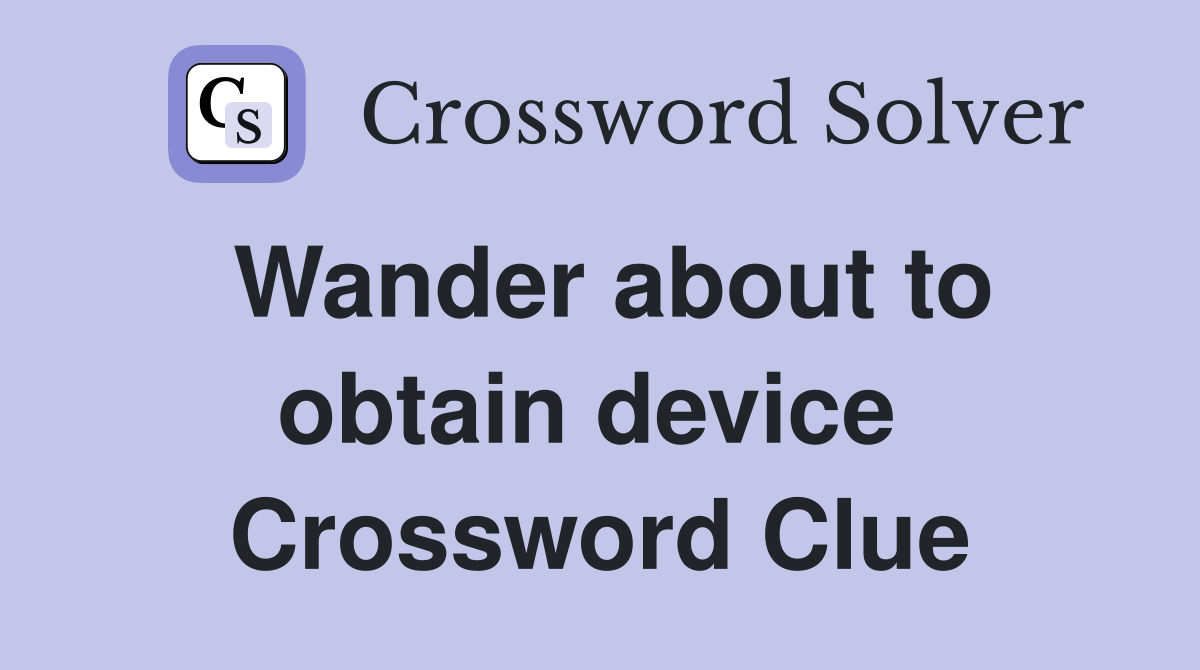Wander about to obtain device  Crossword Clue
