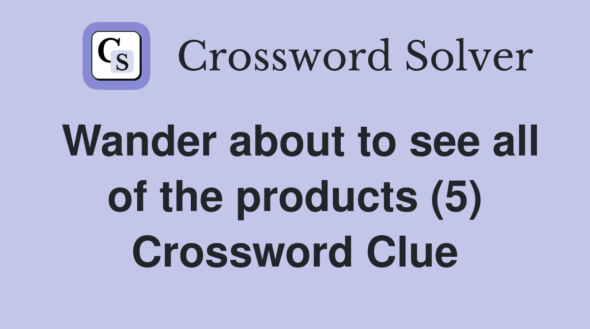 Wander about to see all of the products (5) Crossword Clue