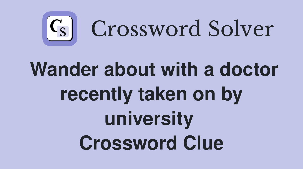 Wander about with a doctor recently taken on by university  Crossword Clue