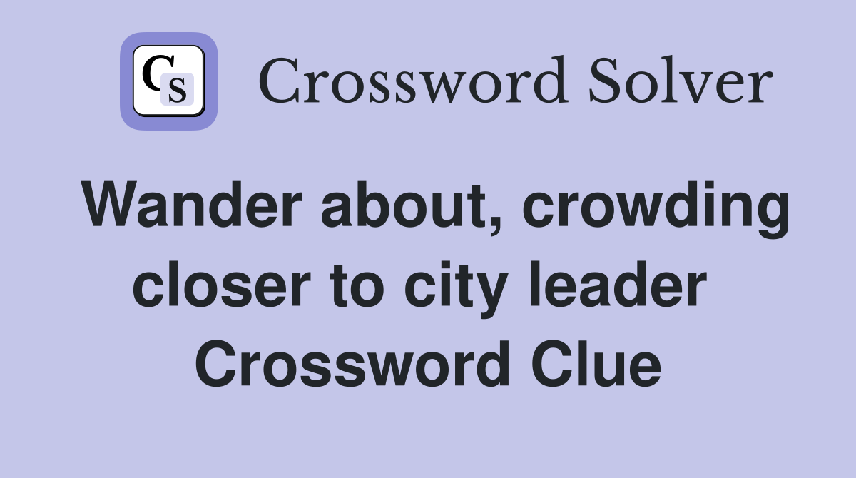 Wander about, crowding closer to city leader  Crossword Clue