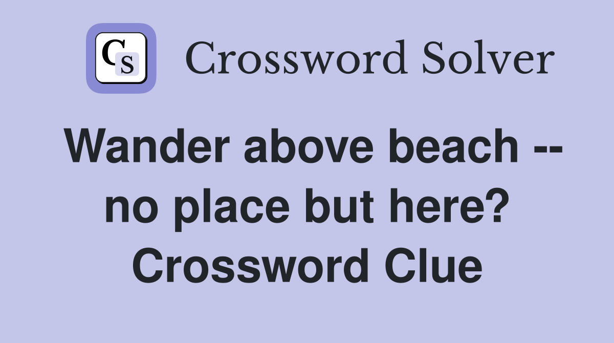 Wander above beach -- no place but here? Crossword Clue
