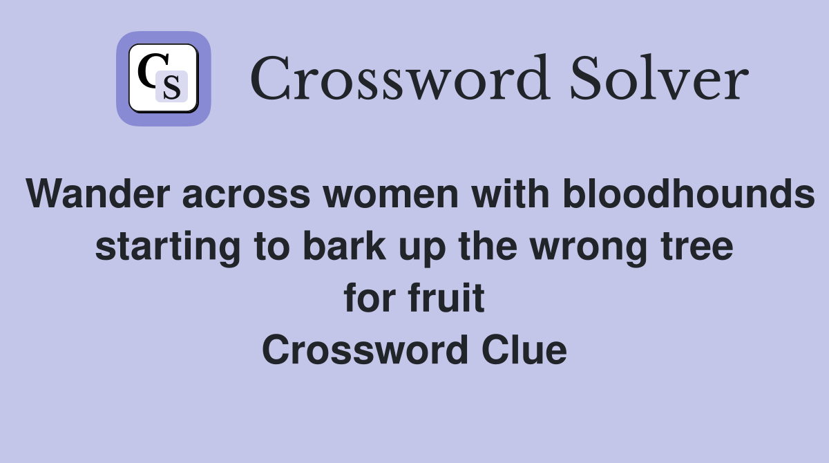 Wander across women with bloodhounds starting to bark up the wrong tree for fruit Crossword Clue