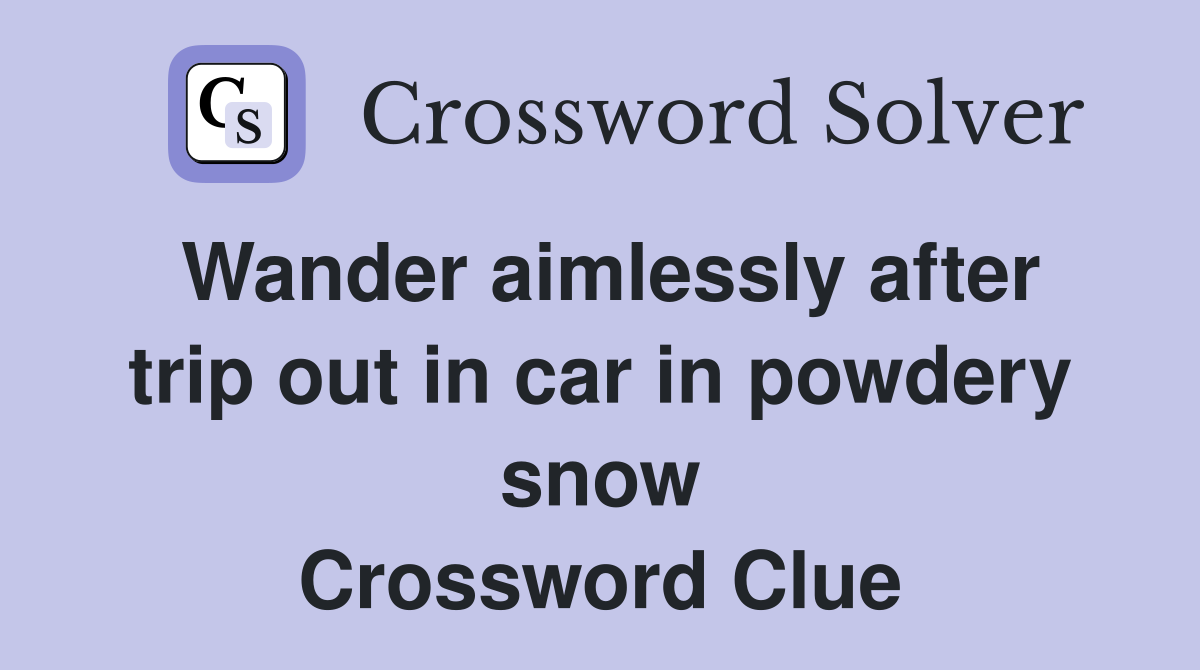 Wander aimlessly after trip out in car in powdery snow Crossword Clue