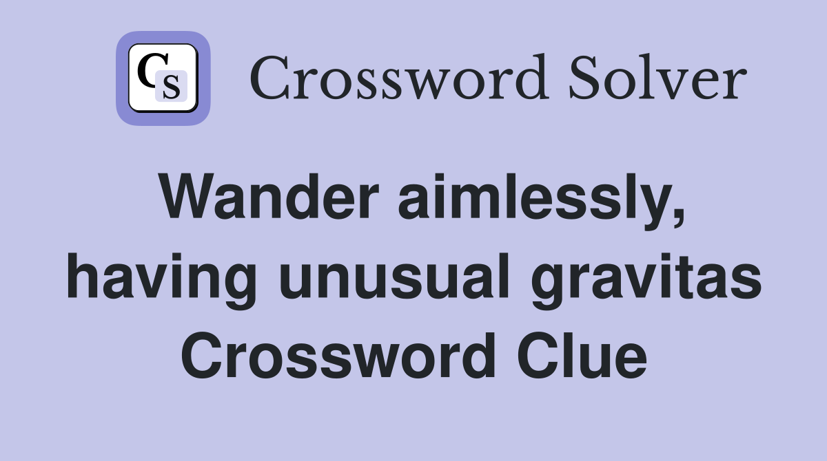 Wander aimlessly, having unusual gravitas Crossword Clue