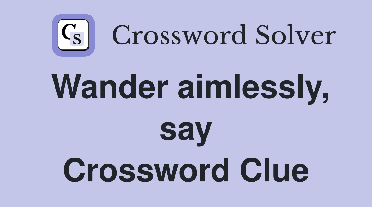Wander aimlessly, say Crossword Clue
