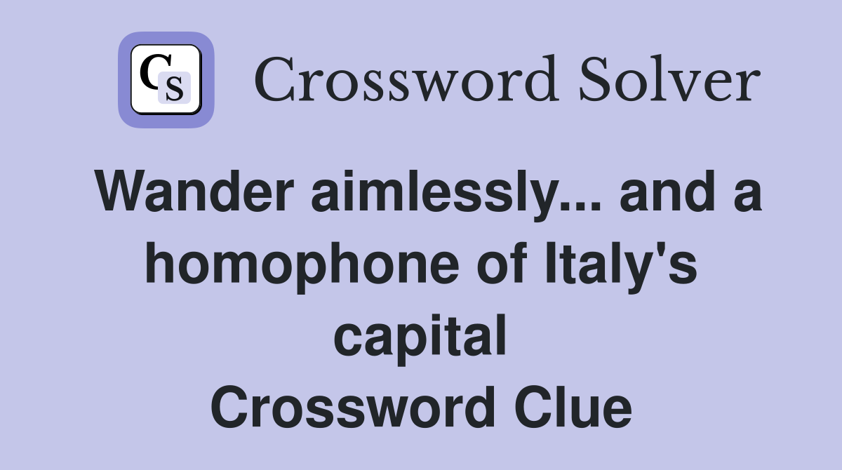 Wander aimlessly... and a homophone of Italy's capital Crossword Clue