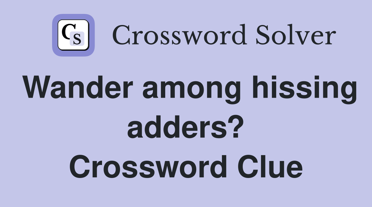 Wander among hissing adders? Crossword Clue