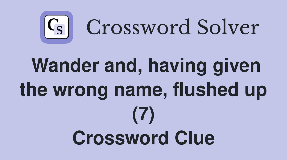 Wander and, having given the wrong name, flushed up (7) Crossword Clue