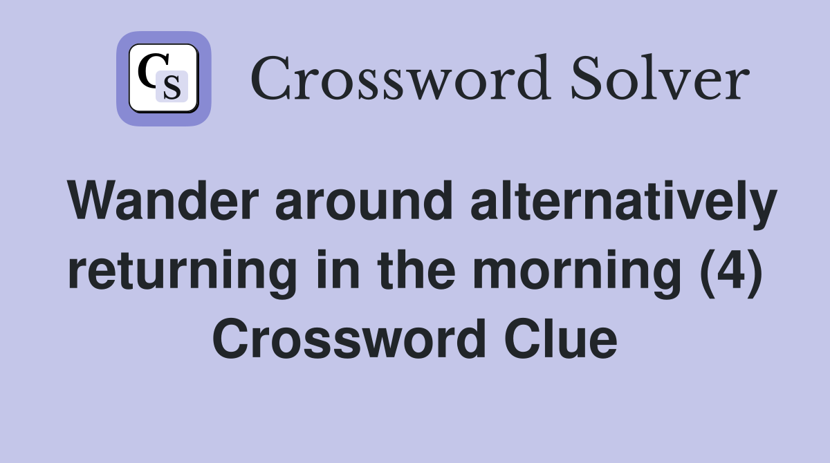 Wander around alternatively returning in the morning (4) Crossword Clue