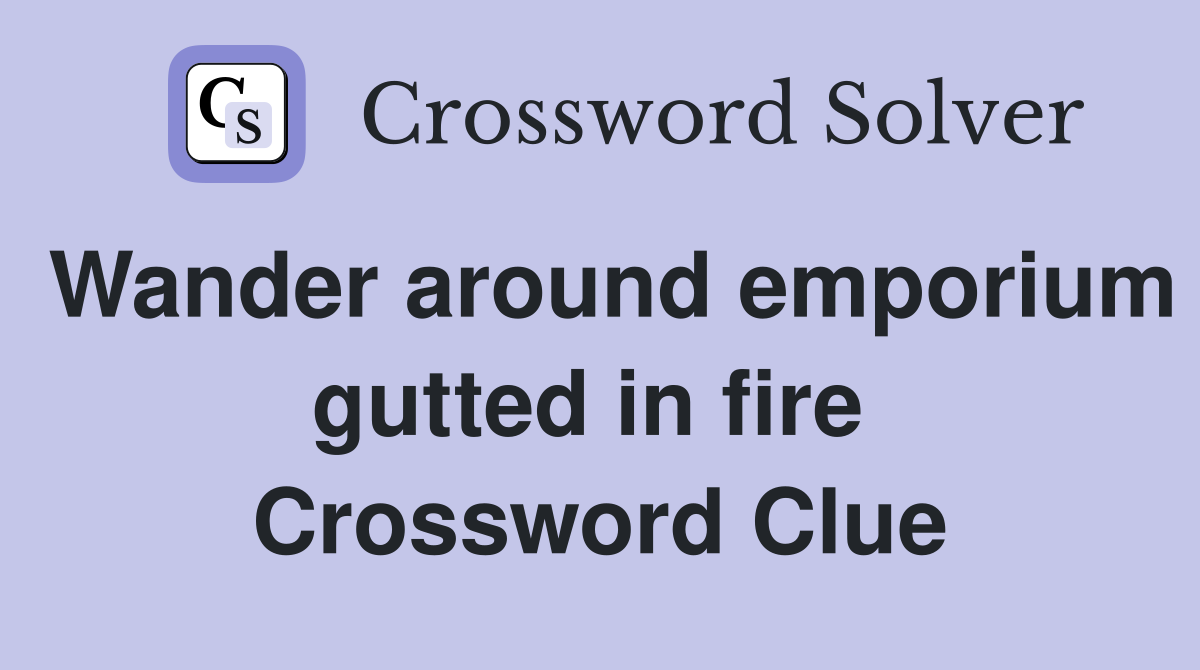Wander around emporium gutted in fire  Crossword Clue