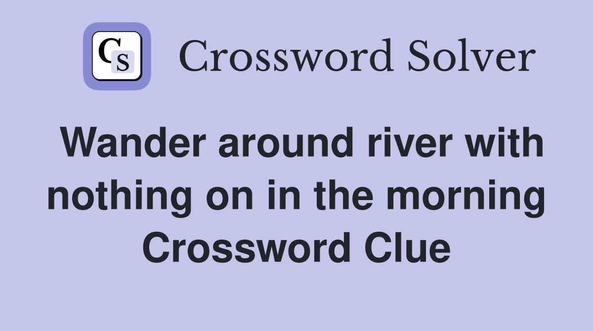 Wander around river with nothing on in the morning Crossword Clue