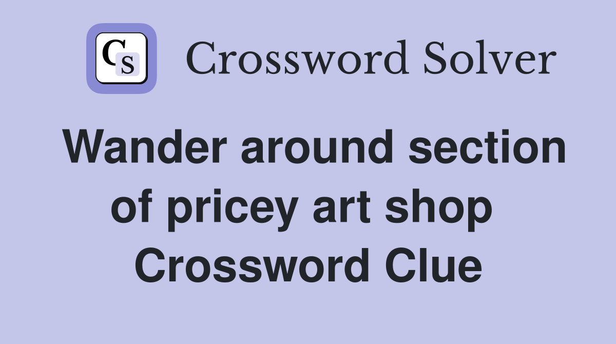 Wander around section of pricey art shop  Crossword Clue