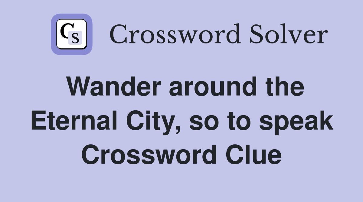 Wander around the Eternal City, so to speak Crossword Clue