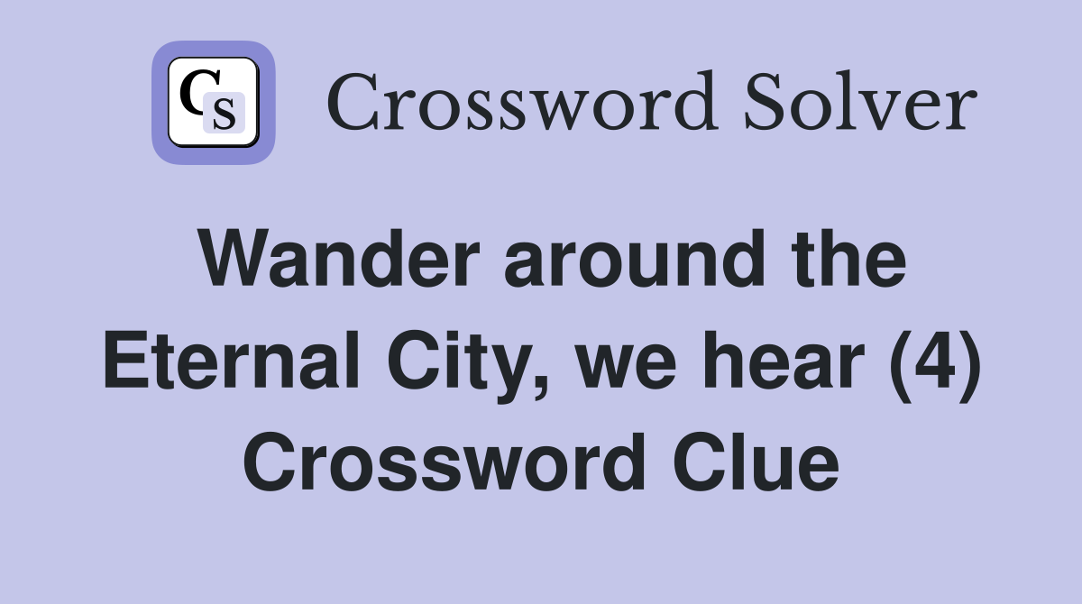 Wander around the Eternal City, we hear (4) Crossword Clue