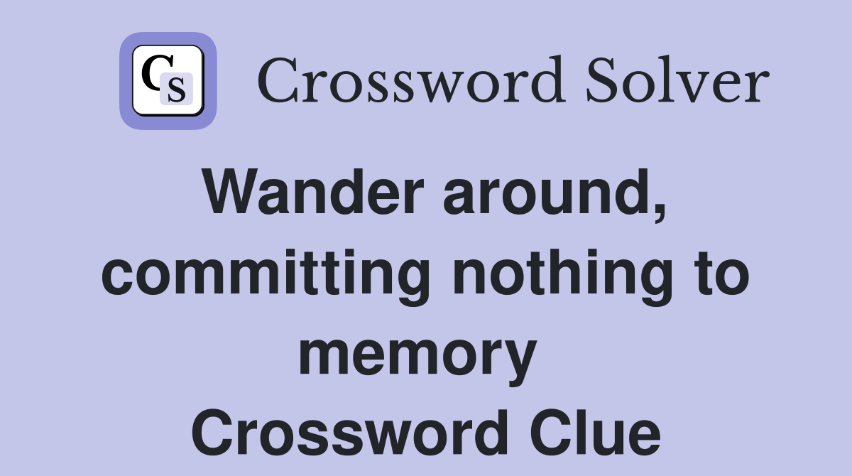 Wander around, committing nothing to memory  Crossword Clue