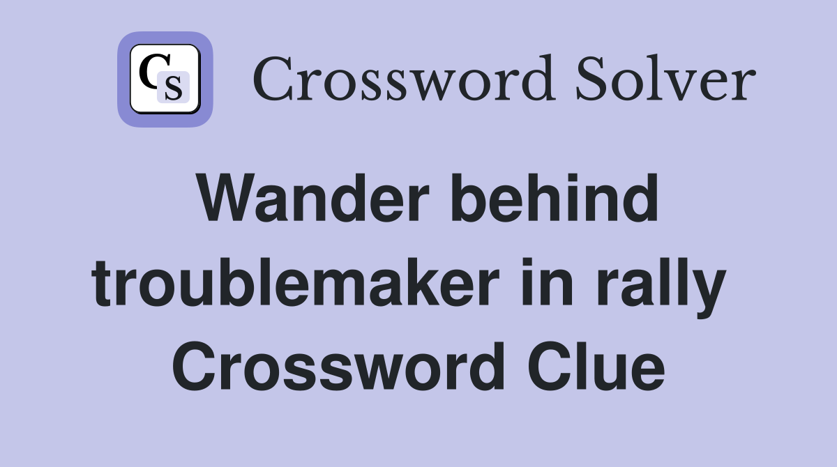 Wander behind troublemaker in rally  Crossword Clue