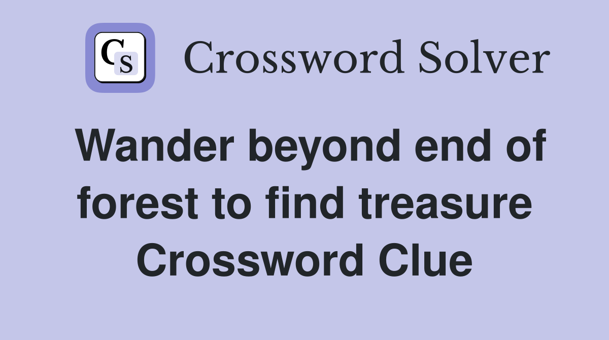 Wander beyond end of forest to find treasure Crossword Clue