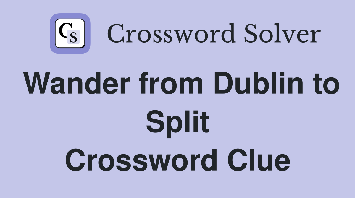 Wander from Dublin to Split Crossword Clue