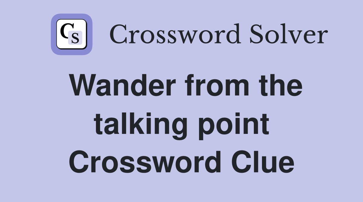 Wander from the talking point Crossword Clue