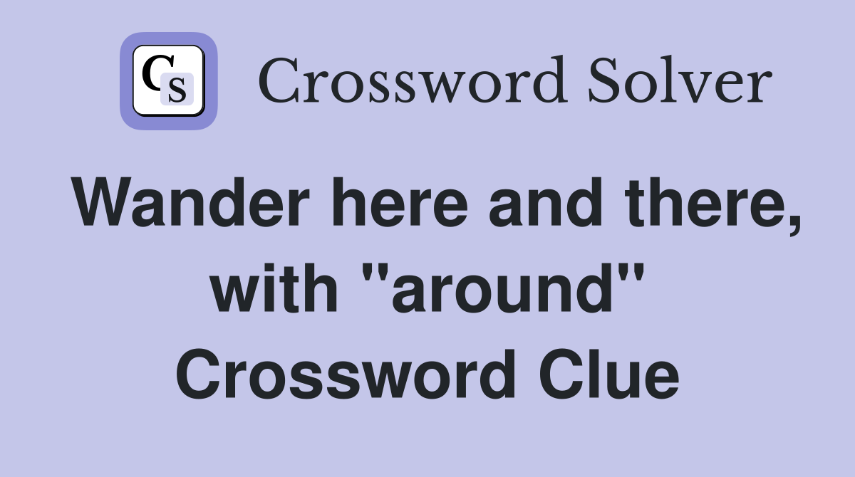 Wander here and there, with "around" Crossword Clue