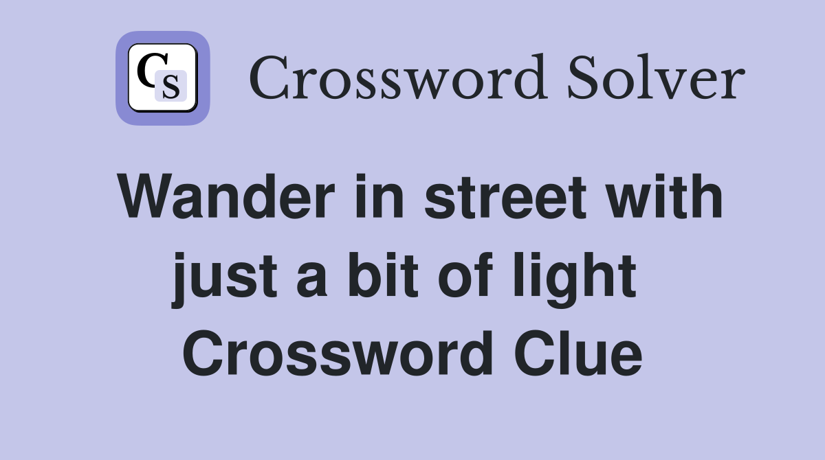 Wander in street with just a bit of light  Crossword Clue