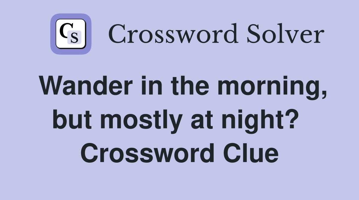 Wander in the morning, but mostly at night?  Crossword Clue