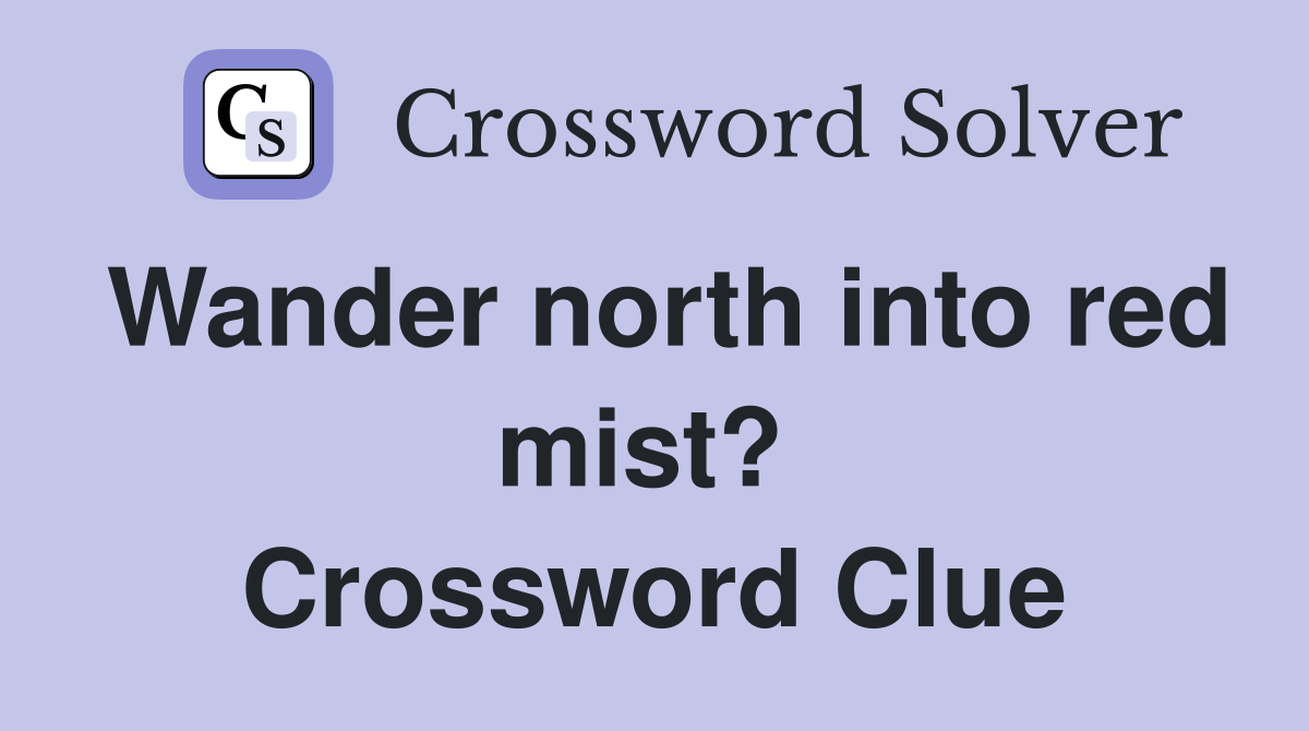 Wander north into red mist?  Crossword Clue
