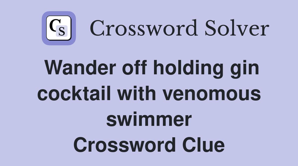 Wander off holding gin cocktail with venomous swimmer Crossword Clue