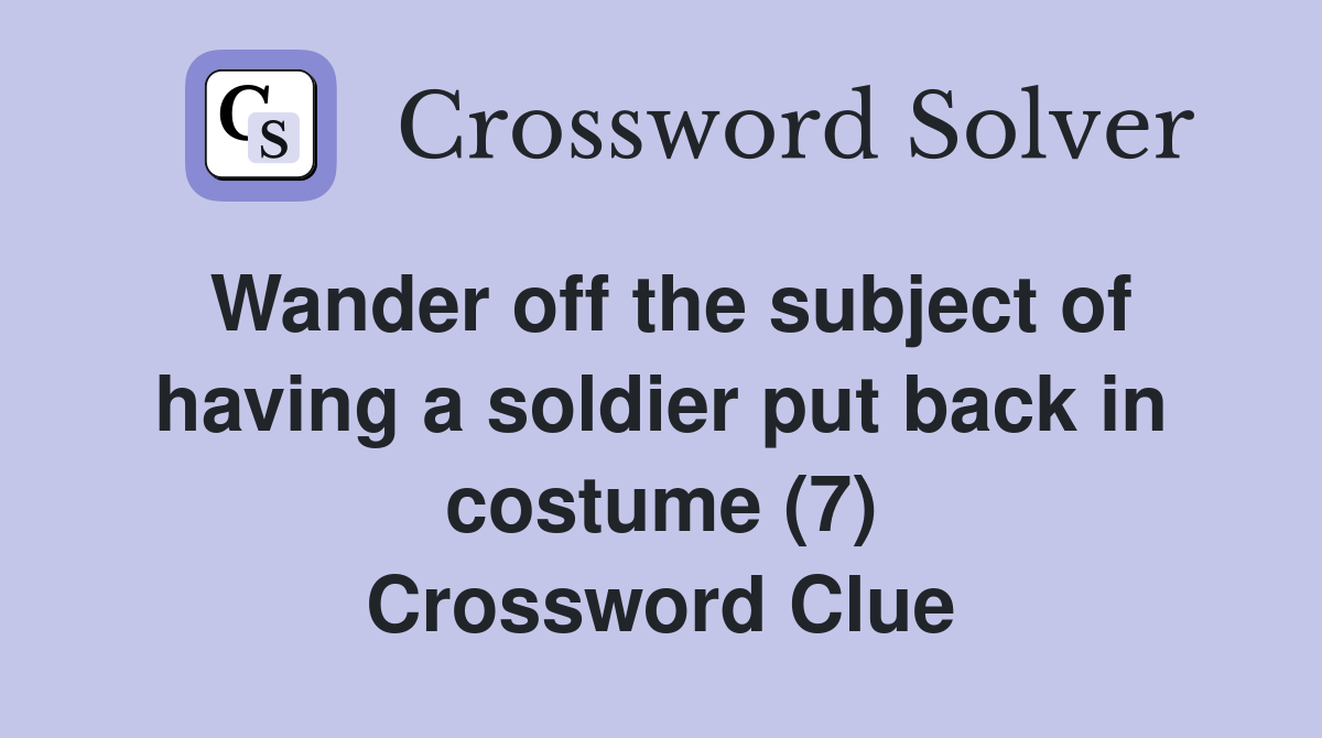Wander off the subject of having a soldier put back in costume (7) Crossword Clue